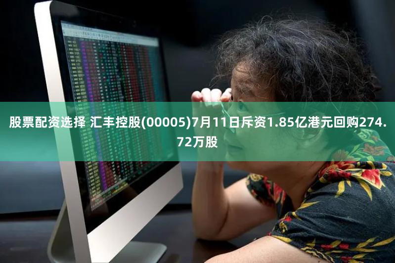 股票配资选择 汇丰控股(00005)7月11日斥资1.85亿港元回购274.72万股