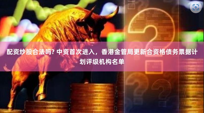 配资炒股合法吗? 中资首次进入，香港金管局更新合资格债务票据计划评级机构名单