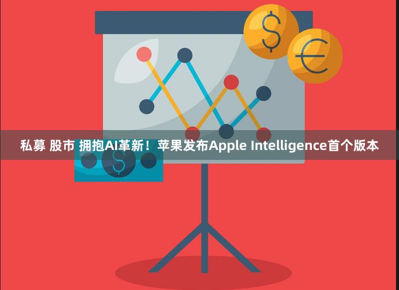 私募 股市 拥抱AI革新！苹果发布Apple Intelligence首个版本