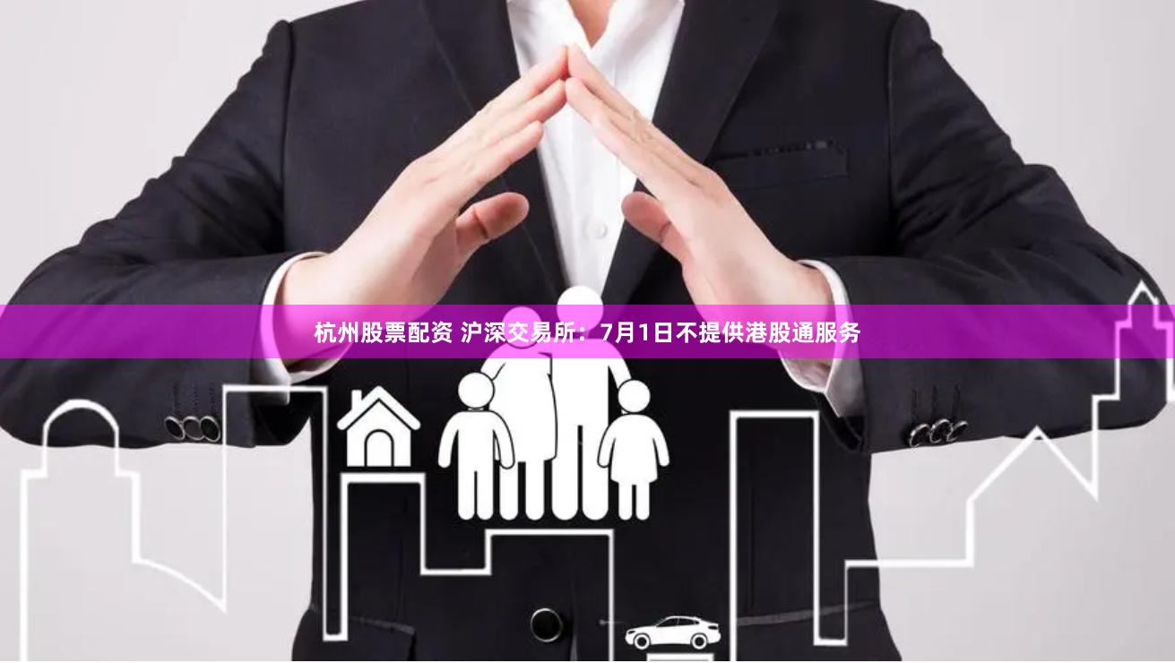 杭州股票配资 沪深交易所：7月1日不提供港股通服务