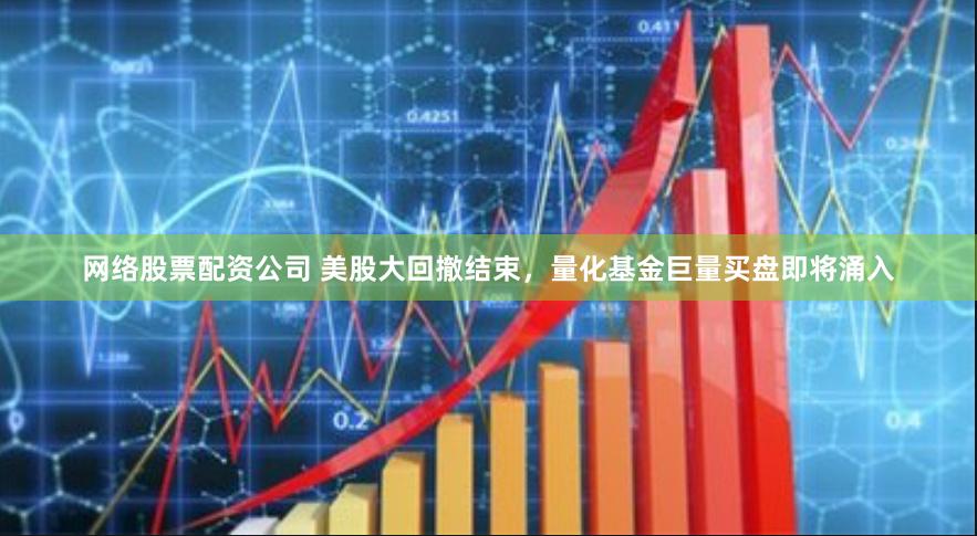 网络股票配资公司 美股大回撤结束，量化基金巨量买盘即将涌入