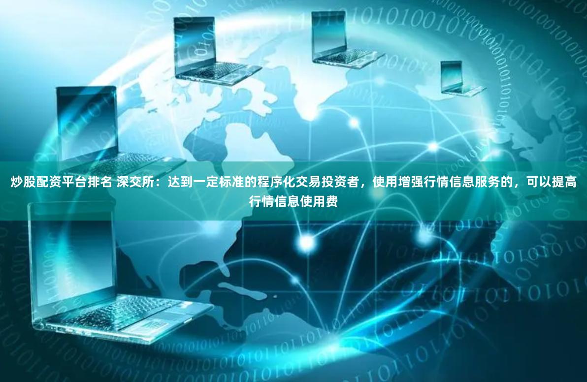 炒股配资平台排名 深交所：达到一定标准的程序化交易投资者，使用增强行情信息服务的，可以提高行情信息使