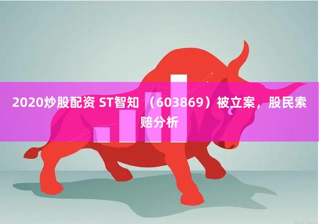 2020炒股配资 ST智知 （603869）被立案，股民索赔分析