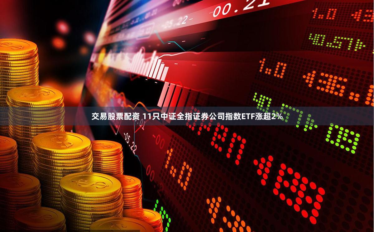 交易股票配资 11只中证全指证券公司指数ETF涨超2%