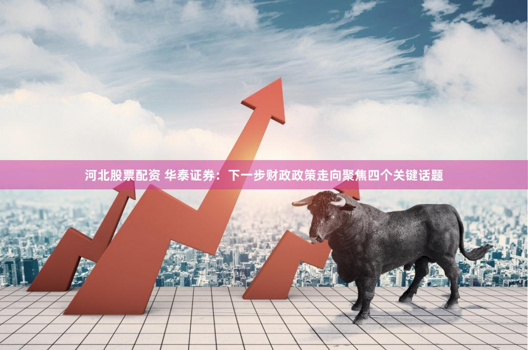 河北股票配资 华泰证券：下一步财政政策走向聚焦四个关键话题