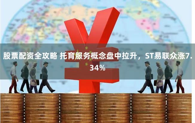 股票配资全攻略 托育服务概念盘中拉升，ST易联众涨7.34%