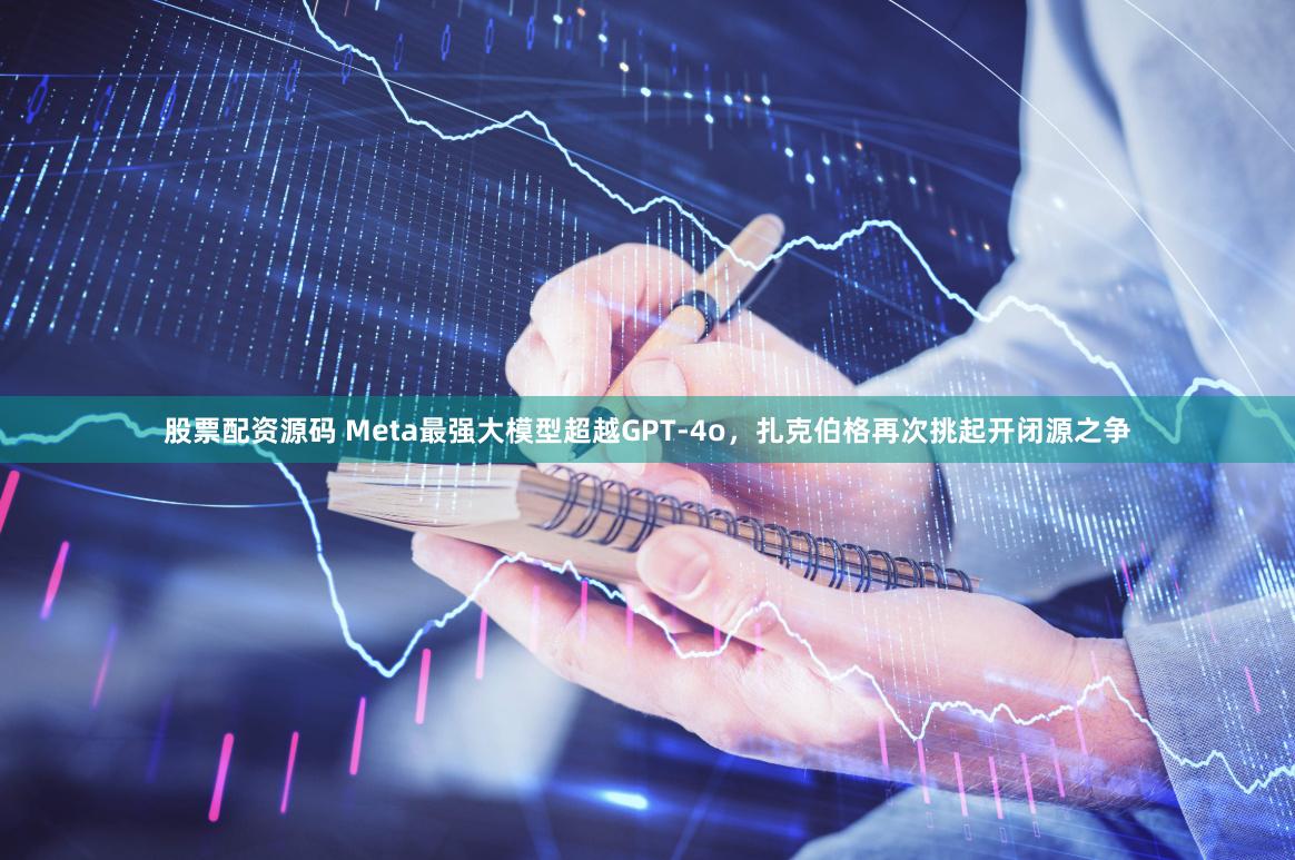 股票配资源码 Meta最强大模型超越GPT-4o，扎克伯格再次挑起开闭源之争