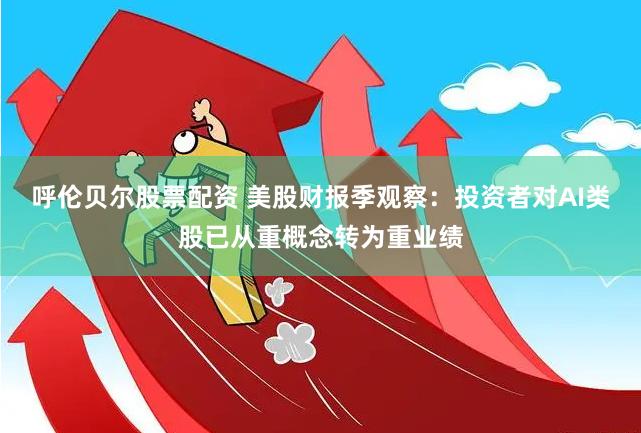 呼伦贝尔股票配资 美股财报季观察：投资者对AI类股已从重概念转为重业绩