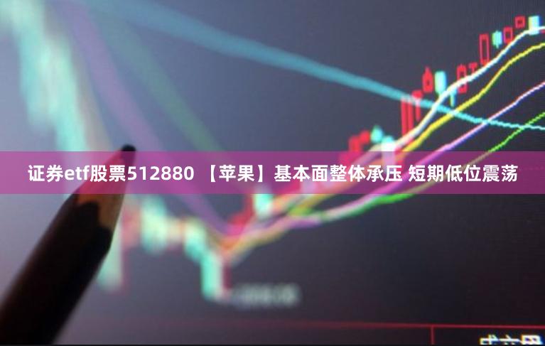 证券etf股票512880 【苹果】基本面整体承压 短期低位震荡