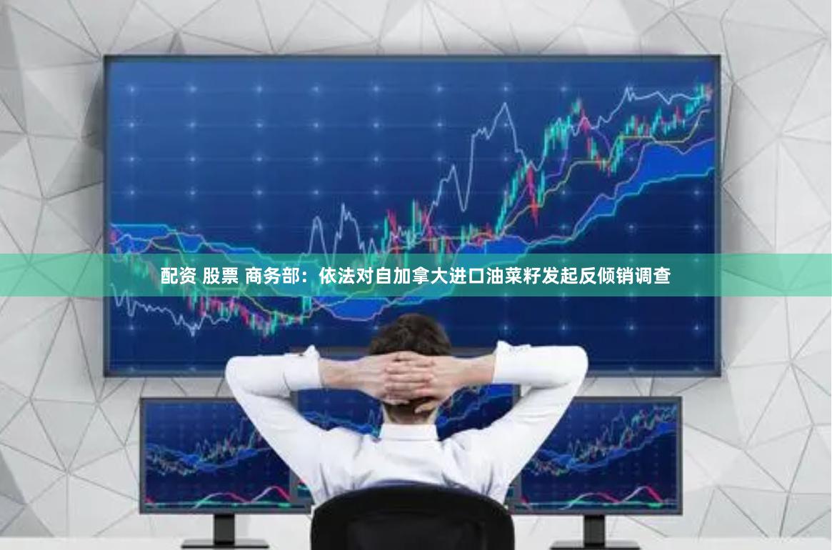配资 股票 商务部：依法对自加拿大进口油菜籽发起反倾销调查