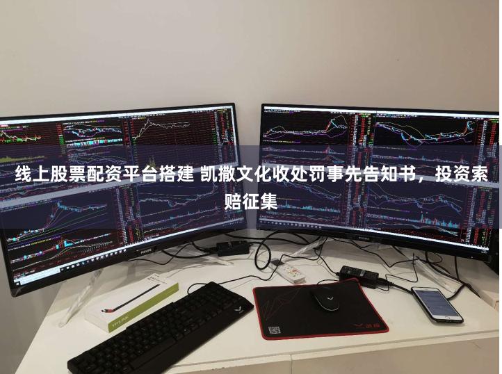 线上股票配资平台搭建 凯撒文化收处罚事先告知书，投资索赔征集