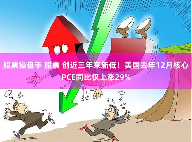 股票操盘手 股票 创近三年来新低！美国去年12月核心PCE同比仅上涨29%