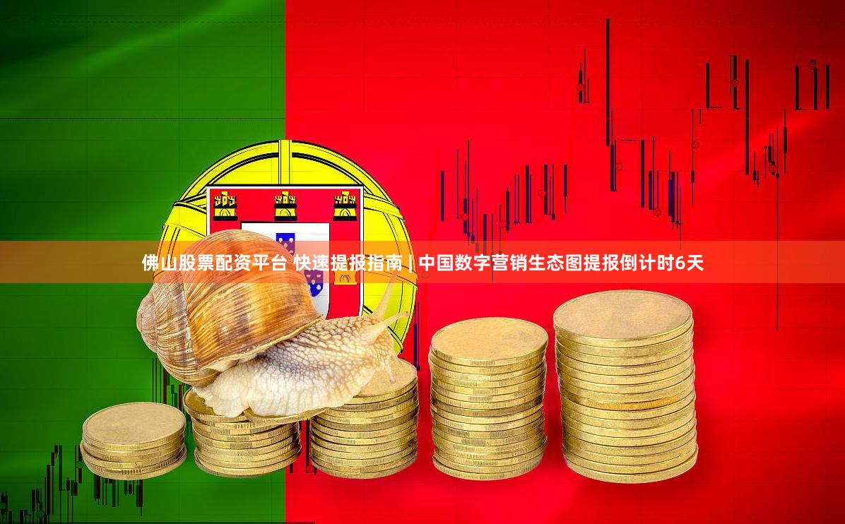 佛山股票配资平台 快速提报指南 | 中国数字营销生态图提报倒计时6天