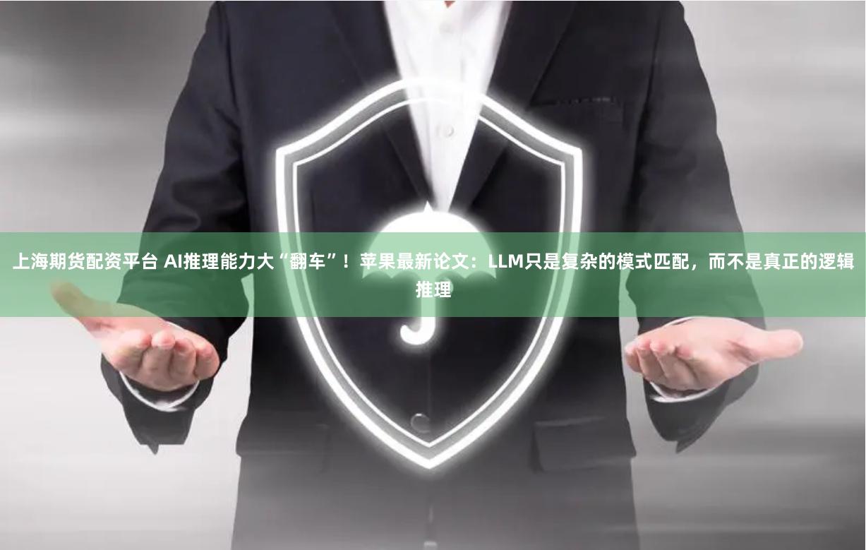 上海期货配资平台 AI推理能力大“翻车”！苹果最新论文：LLM只是复杂的模式匹配，而不是真正的逻辑推