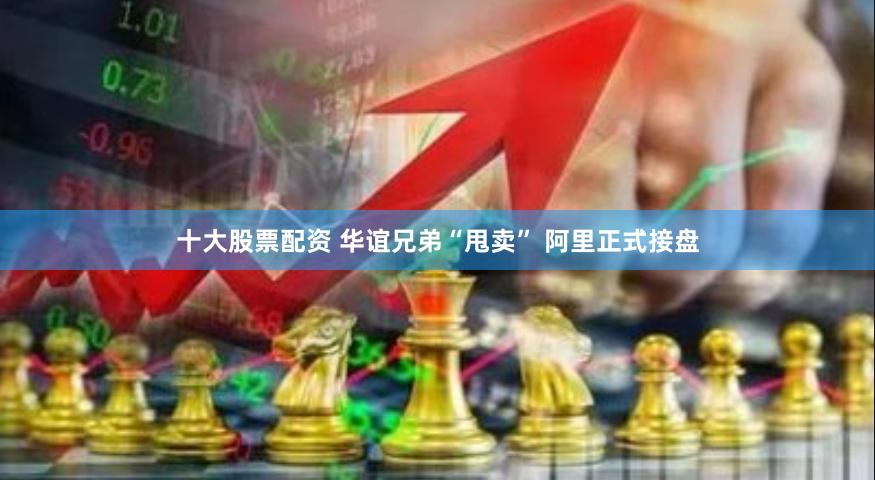 十大股票配资 华谊兄弟“甩卖” 阿里正式接盘