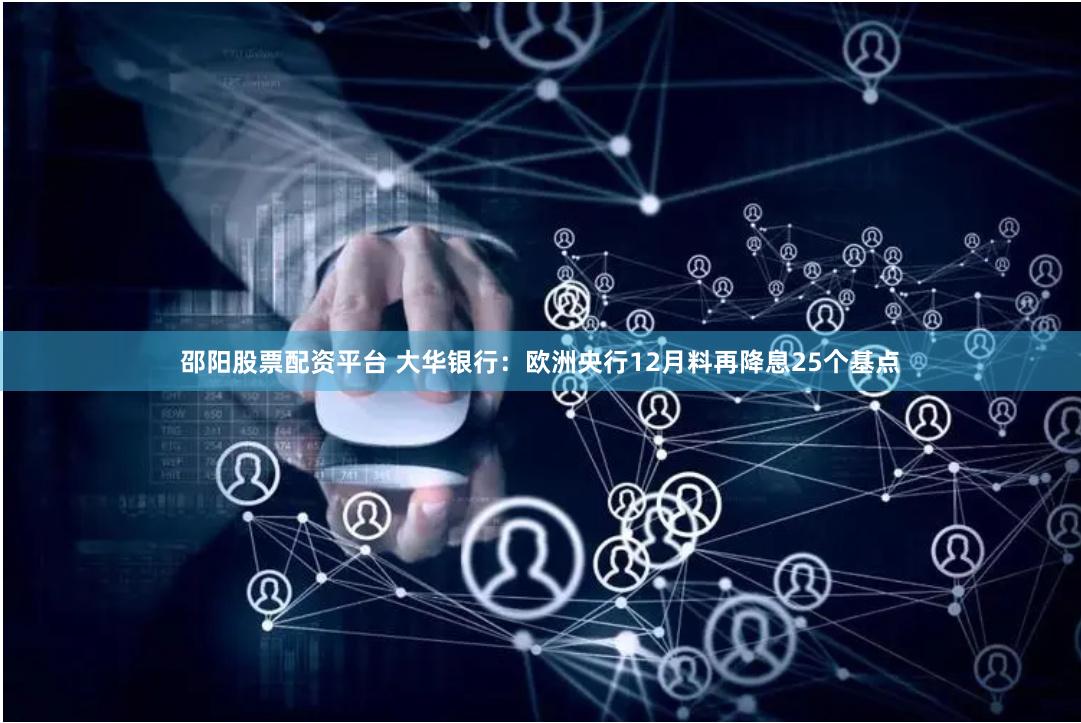 邵阳股票配资平台 大华银行：欧洲央行12月料再降息25个基点