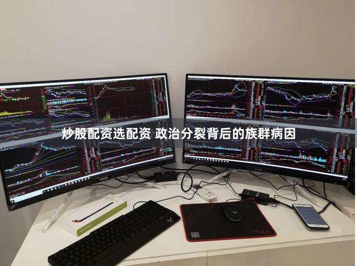 炒股配资选配资 政治分裂背后的族群病因