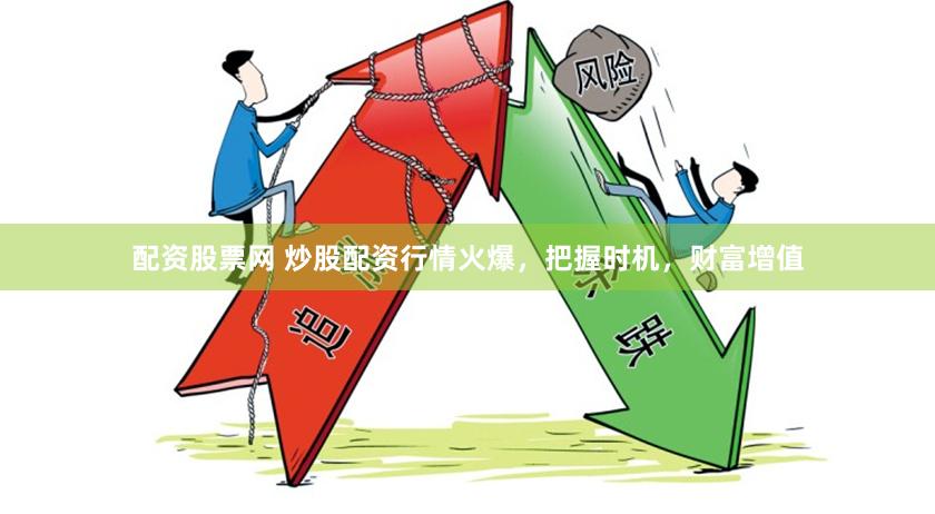 配资股票网 炒股配资行情火爆，把握时机，财富增值