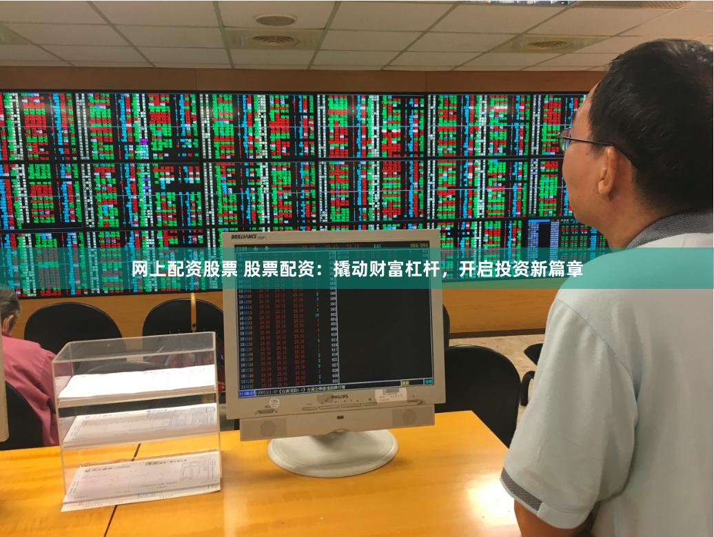 网上配资股票 股票配资：撬动财富杠杆，开启投资新篇章