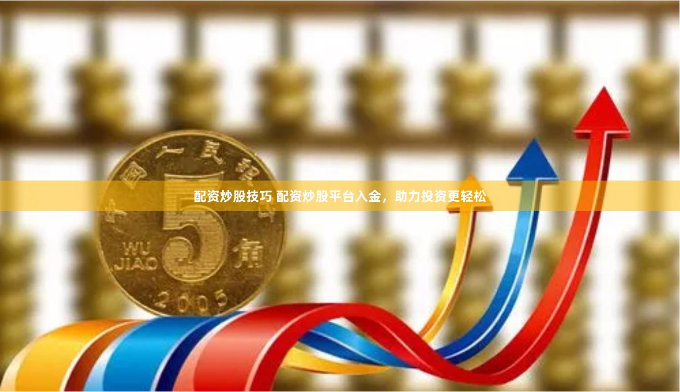配资炒股技巧 配资炒股平台入金，助力投资更轻松