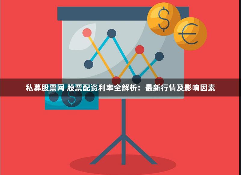 私募股票网 股票配资利率全解析：最新行情及影响因素