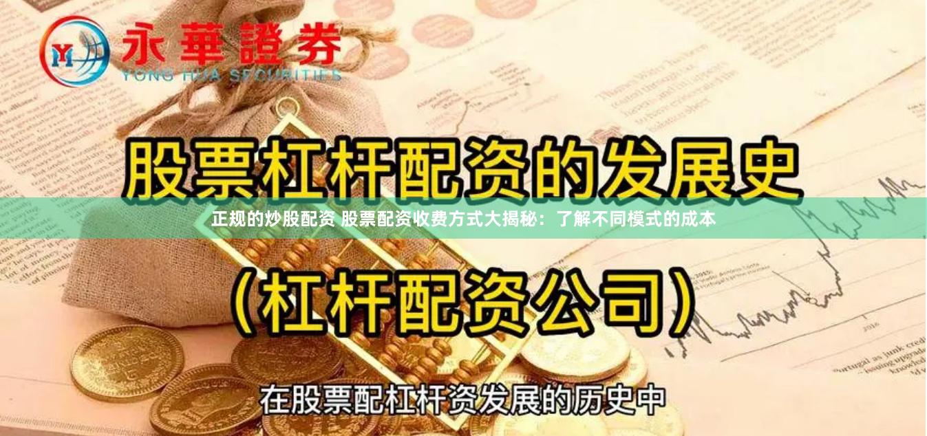 正规的炒股配资 股票配资收费方式大揭秘:了解不同模式的成本
