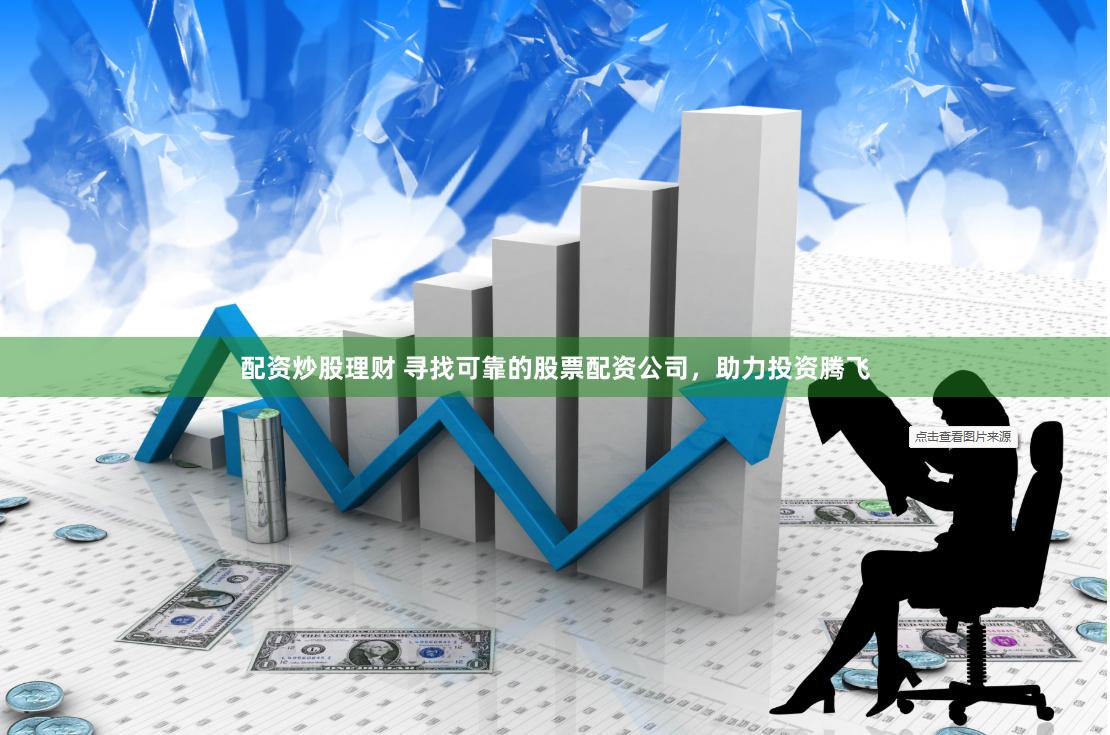 配资炒股理财 寻找可靠的股票配资公司,助力投资腾飞
