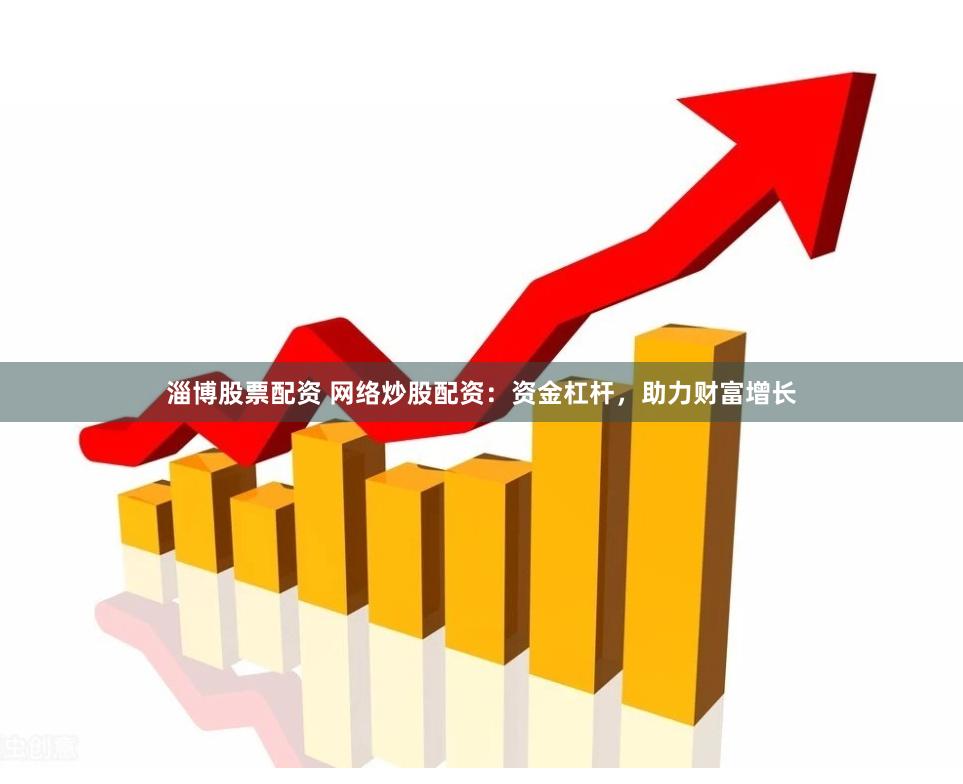 淄博股票配资 网络炒股配资:资金杠杆,助力财富增长