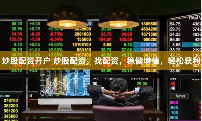 炒股配资开户 炒股配资,找配资,稳健增值,轻松获利