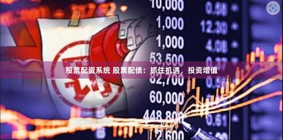 股票配资系统 股票配债：抓住机遇，投资增值