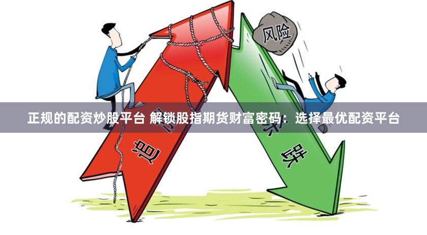 正规的配资炒股平台 解锁股指期货财富密码：选择最优配资平台