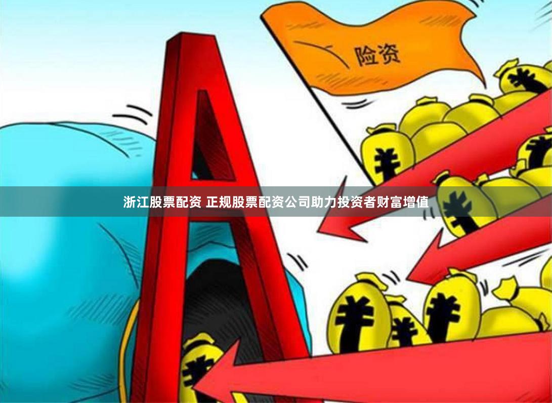浙江股票配资 正规股票配资公司助力投资者财富增值