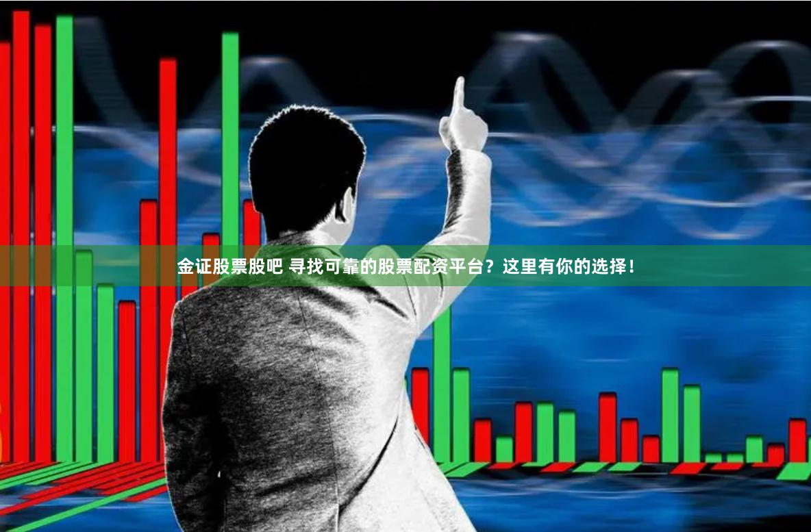 金证股票股吧 寻找可靠的股票配资平台?这里有你的选择!