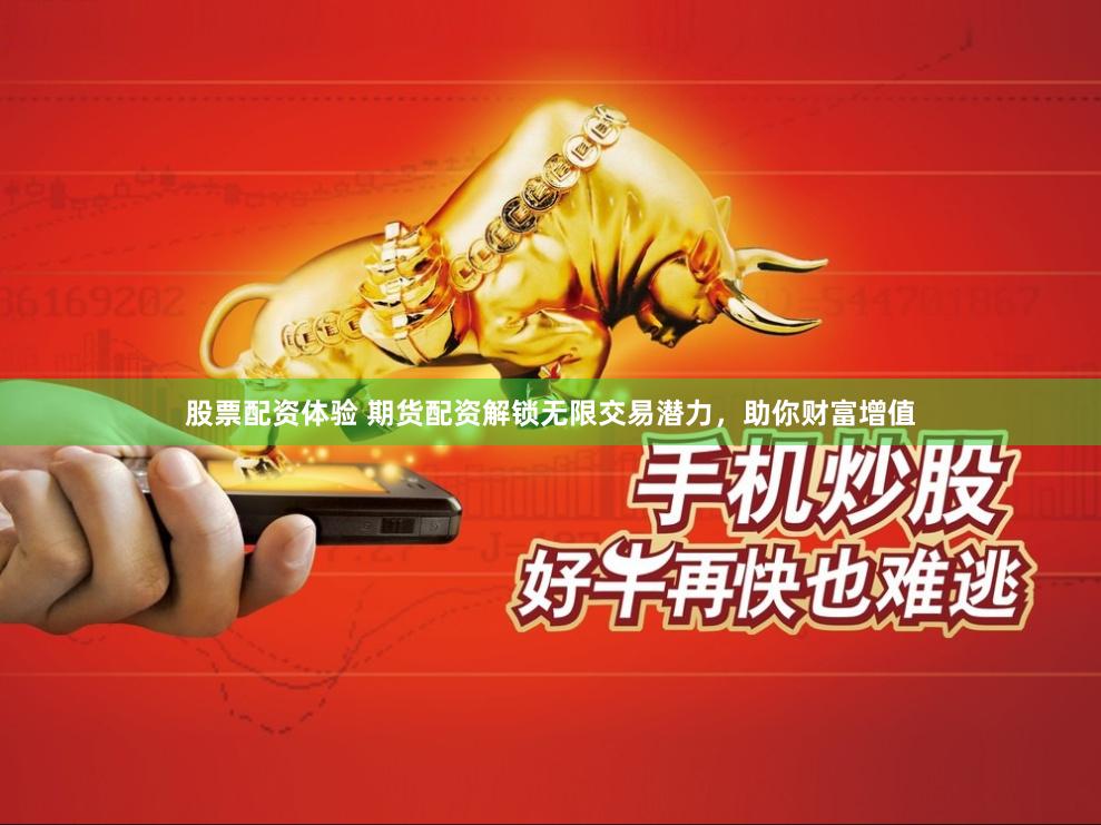 股票配资体验 期货配资解锁无限交易潜力,助你财富增值