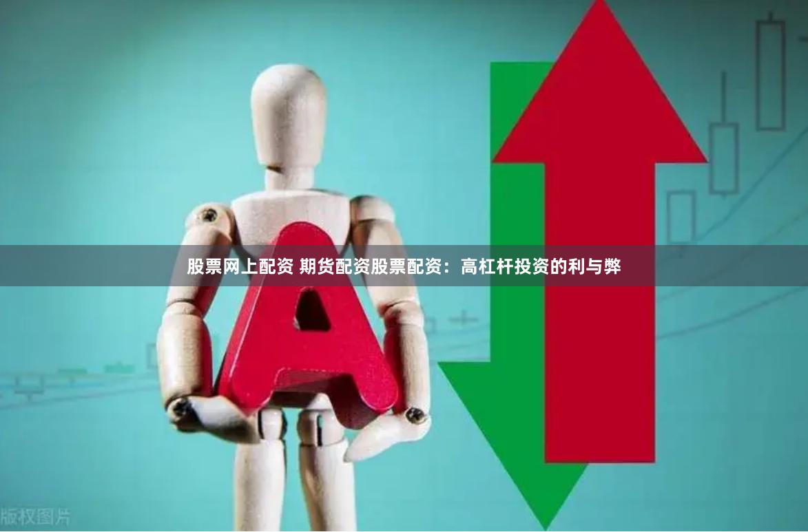股票网上配资 期货配资股票配资:高杠杆投资的利与弊