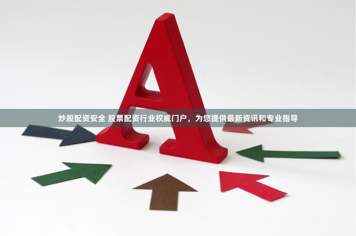 炒股配资安全 股票配资行业权威门户,为您提供最新资讯和专业指导