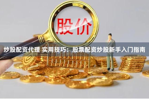 炒股配资代理 实用技巧：股票配资炒股新手入门指南