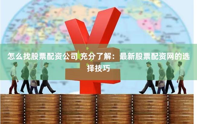 怎么找股票配资公司 充分了解:最新股票配资网的选择技巧