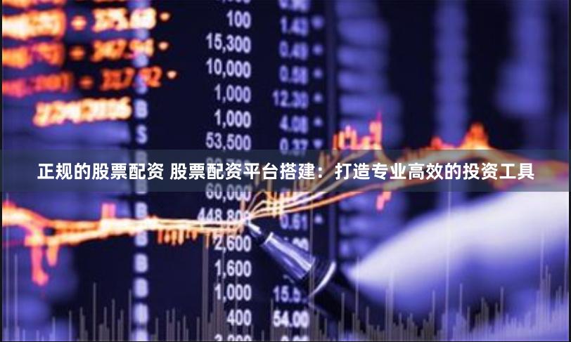 正规的股票配资 股票配资平台搭建:打造专业高效的投资工具