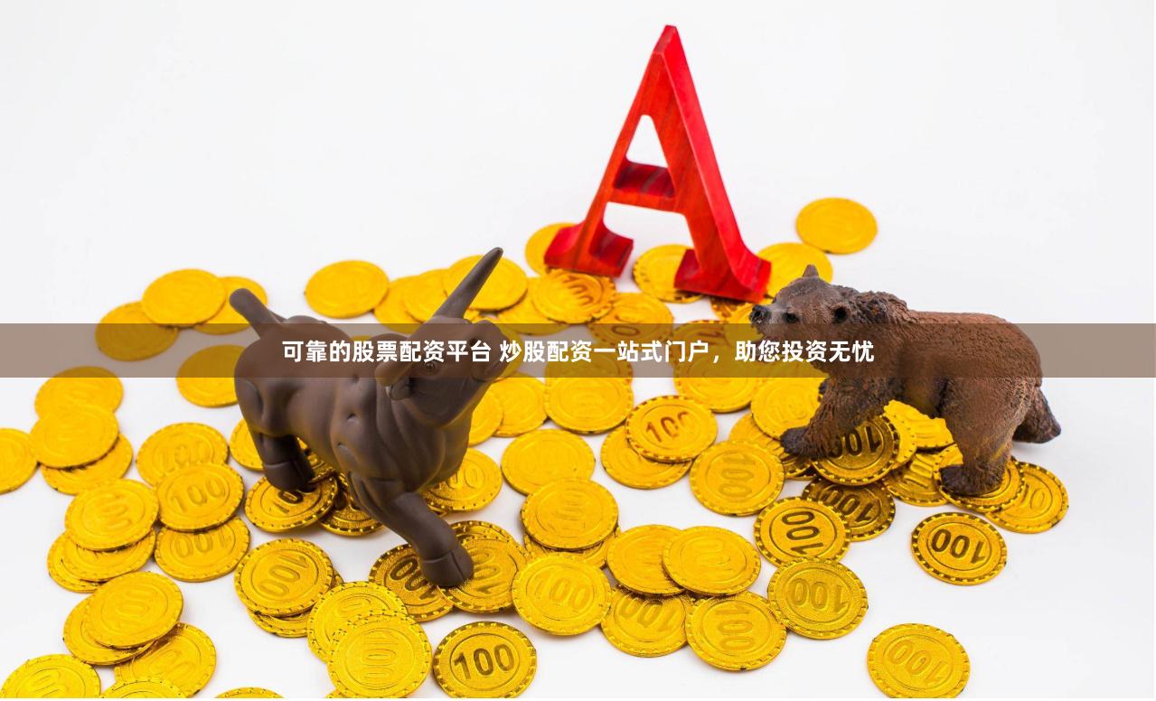 可靠的股票配资平台 炒股配资一站式门户，助您投资无忧