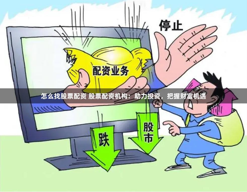 怎么找股票配资 股票配资机构:助力投资,把握财富机遇