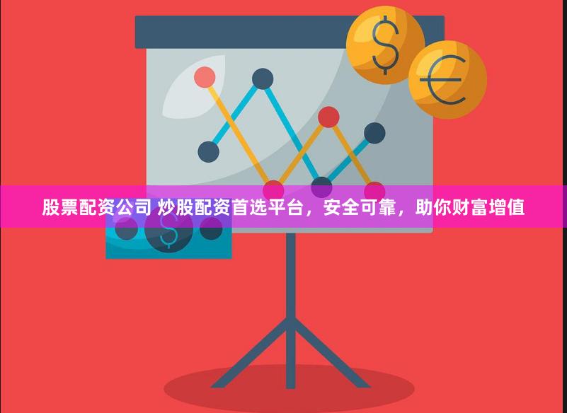 股票配资公司 炒股配资首选平台,安全可靠,助你财富增值