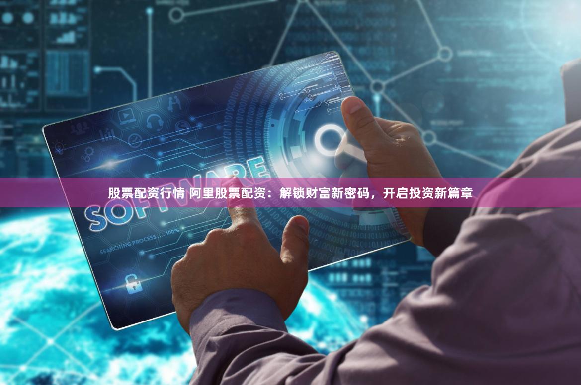 股票配资行情 阿里股票配资:解锁财富新密码,开启投资新篇章
