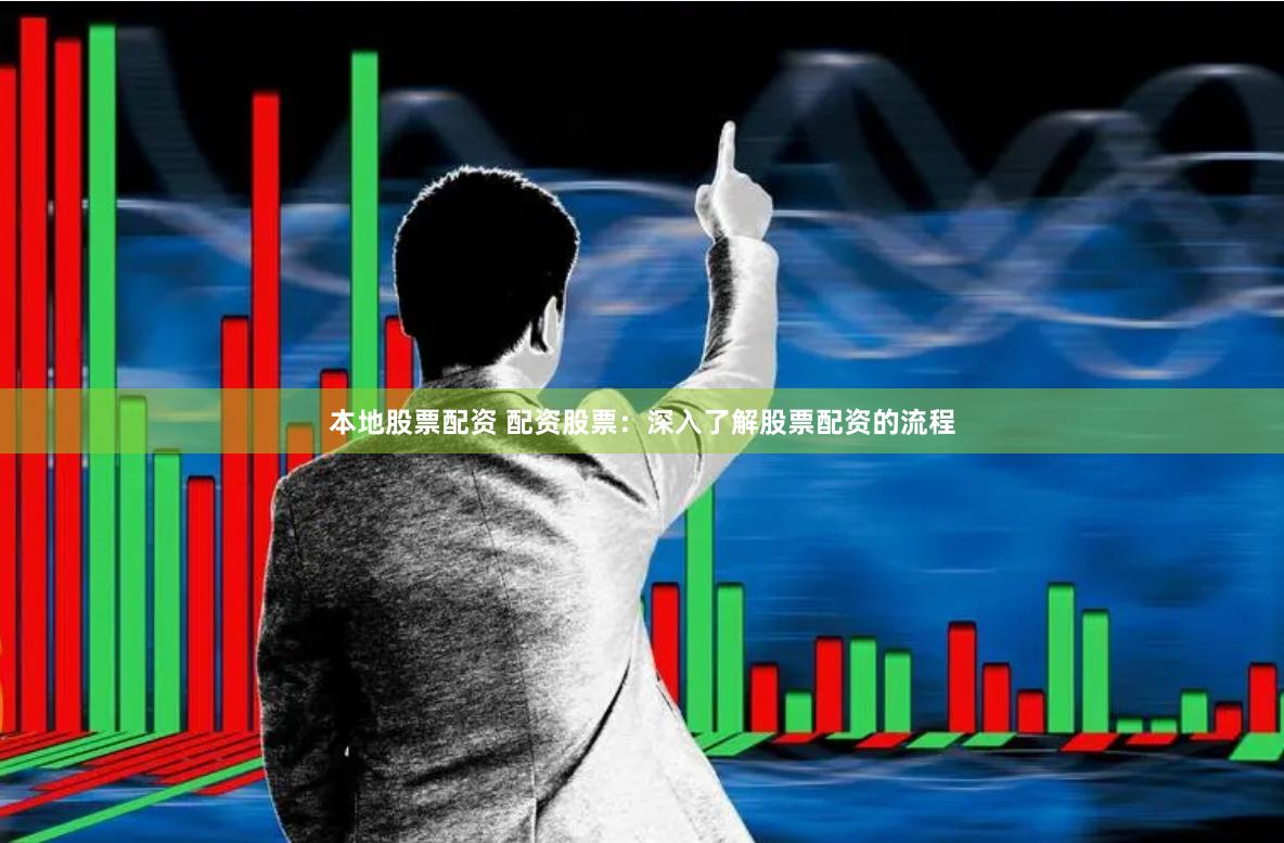 本地股票配资 配资股票:深入了解股票配资的流程