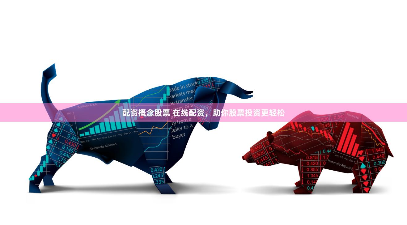 配资概念股票 在线配资，助你股票投资更轻松