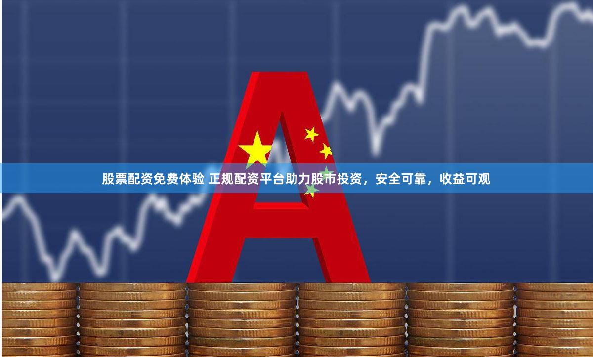 股票配资免费体验 正规配资平台助力股市投资,安全可靠,收益可观