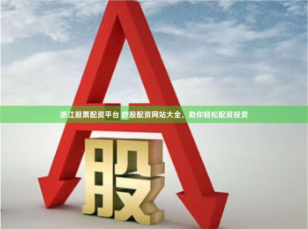 浙江股票配资平台 炒股配资网站大全,助你轻松配资投资