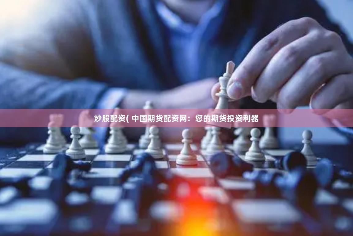 炒股配资( 中国期货配资网：您的期货投资利器