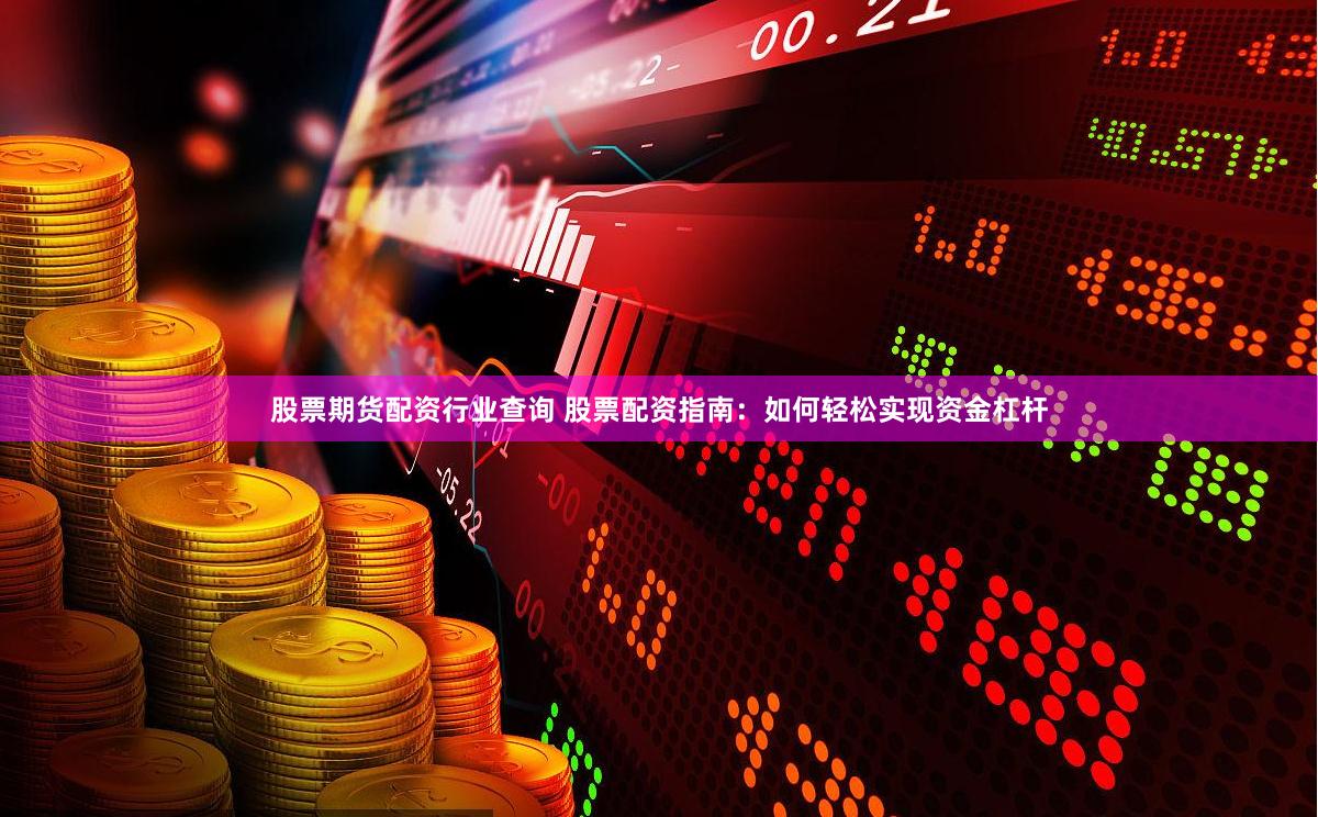 股票期货配资行业查询 股票配资指南：如何轻松实现资金杠杆