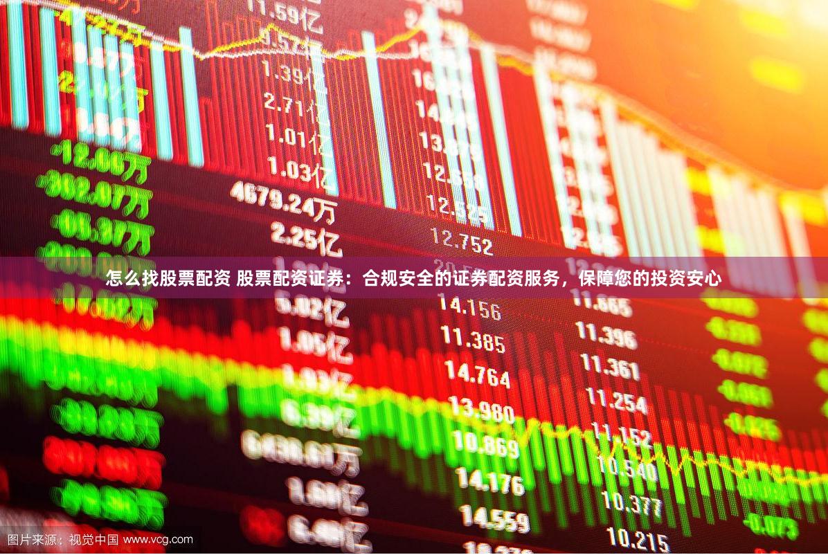 怎么找股票配资 股票配资证券：合规安全的证券配资服务，保障您的投资安心